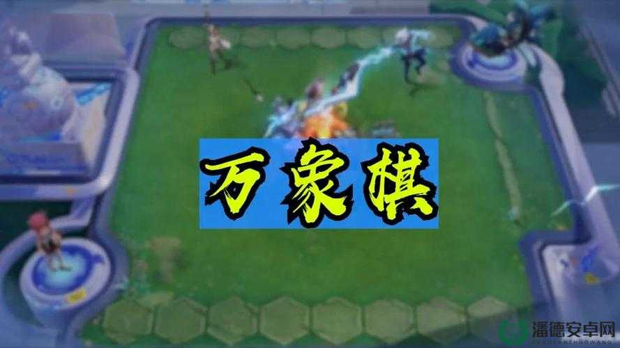王者万象棋何时震撼上线？官方发布时间引发玩家无限猜想！